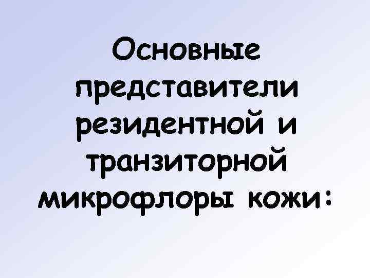  Основные  представители  резидентной и  транзиторной микрофлоры кожи: 