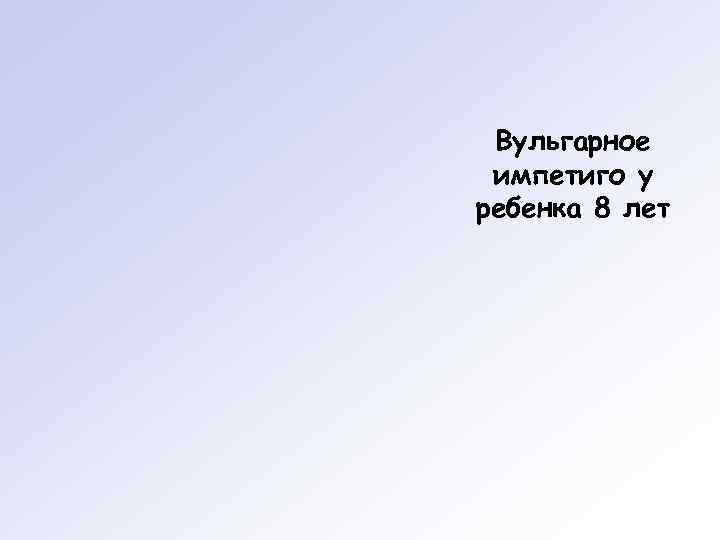  Вульгарное импетиго у ребенка 8 лет 