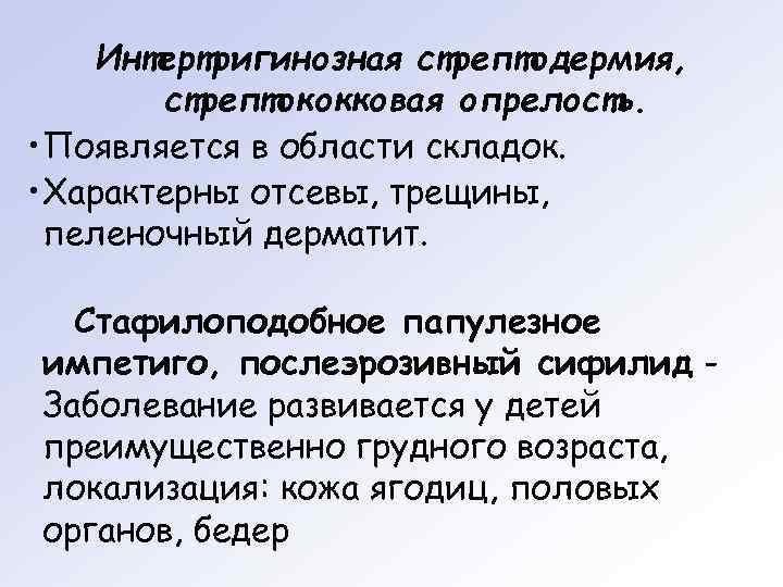   Интертригинозная стрептодермия,   стрептококковая опрелость.  • Появляется в области складок.