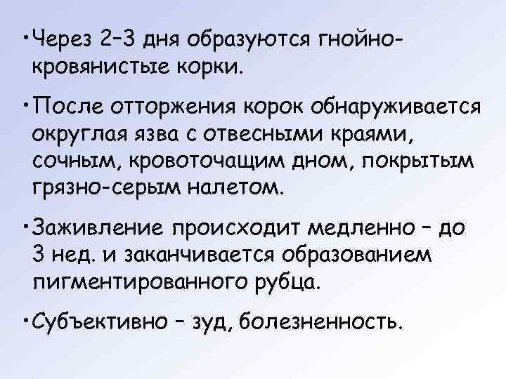  • Через 2– 3 дня образуются гнойно-  кровянистые корки.  • После