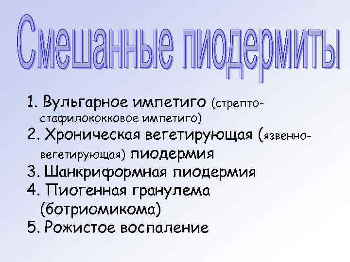 1. Вульгарное импетиго  (стрепто- стафилококковое импетиго) 2. Хроническая вегетирующая (язвенно-  вегетирующая) пиодермия