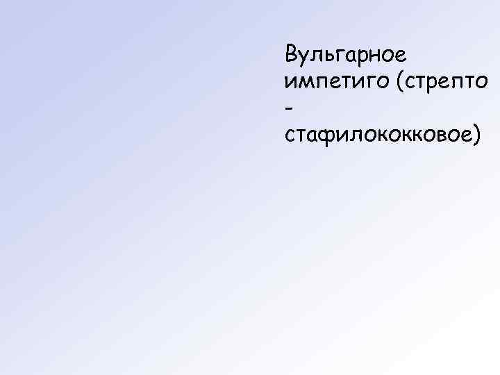 Вульгарное импетиго (стрепто - стафилококковое) 