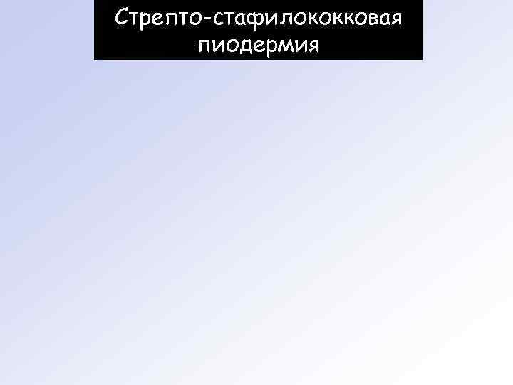 Стрепто-стафилококковая  пиодермия 