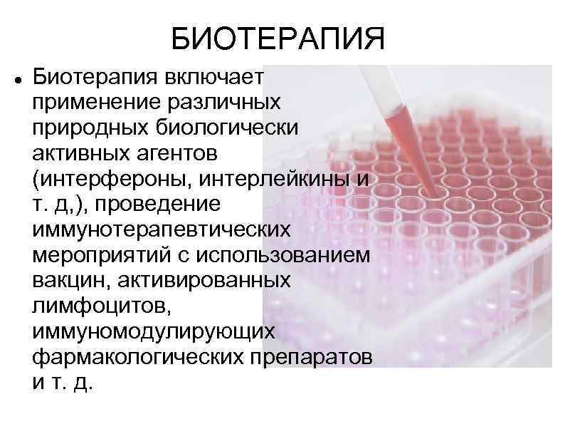     БИОТЕРАПИЯ Биотерапия включает применение различных природных биологически активных агентов (интерфероны,