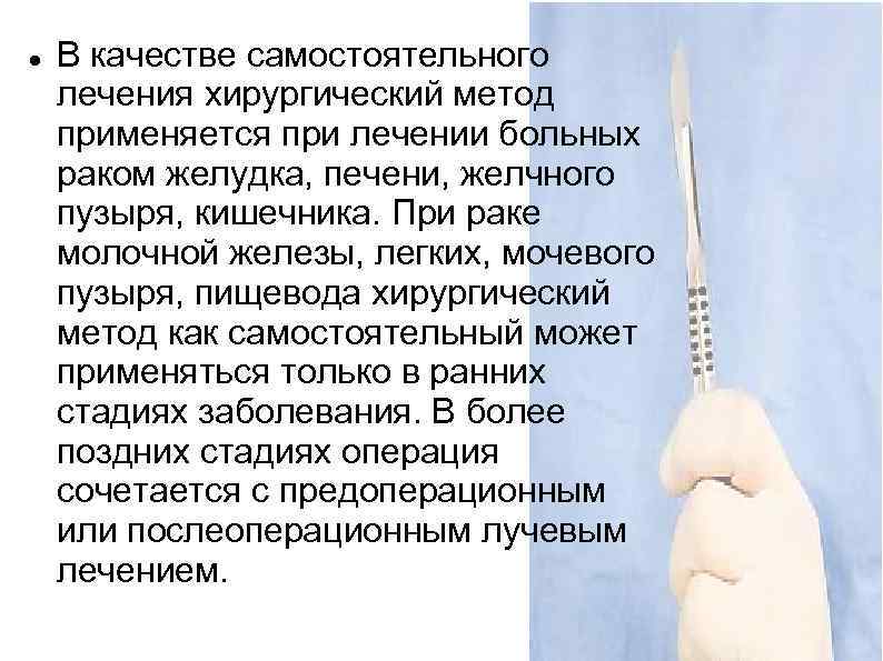   В качестве самостоятельного лечения хирургический метод применяется при лечении больных раком желудка,