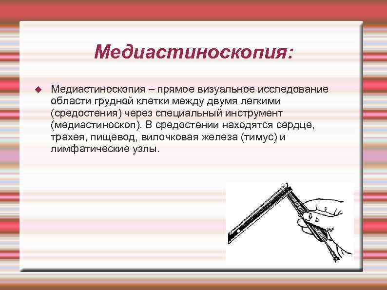   Медиастиноскопия: Медиастиноскопия – прямое визуальное исследование области грудной клетки между двумя легкими