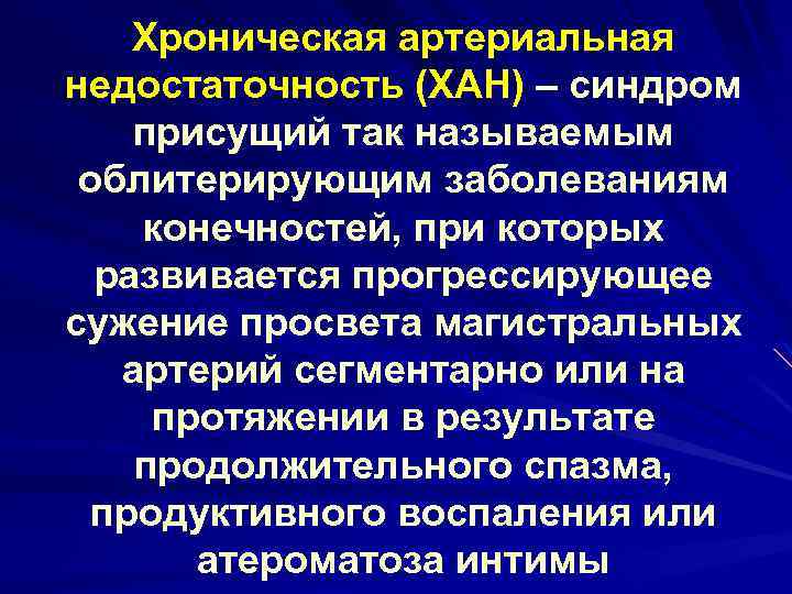 Хроническая артериальная недостаточность (ХАН) – синдром присущий так называемым облитерирующим заболеваниям конечностей, при которых