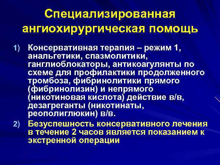 Специализированная ангиохирургическая помощь 1) Консервативная терапия – режим 1, анальгетики, спазмолитики, ганглиоблокаторы, антикоагулянты по