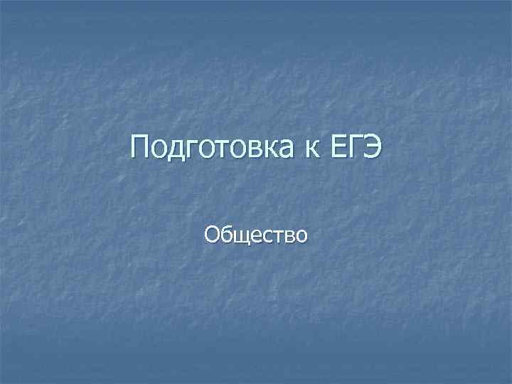 Подготовка к ЕГЭ Общество 