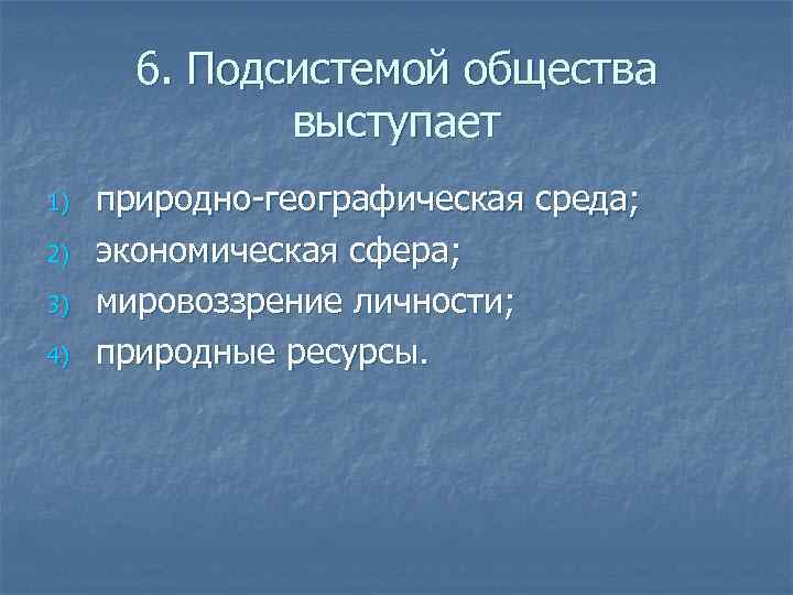   6. Подсистемой общества    выступает 1)  природно-географическая среда; 2)