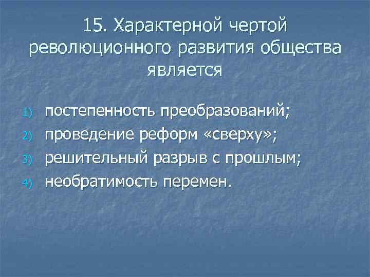  15. Характерной чертой революционного развития общества   является 1)  постепенность преобразований;