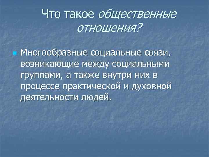   Что такое общественные    отношения? n  Многообразные социальные связи,