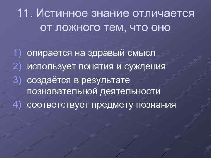 11. Истинное знание отличается от ложного тем, что оно 1) опирается на здравый смысл 11. Истинное знание отличается от ложного тем, что оно 1) опирается на здравый смысл
