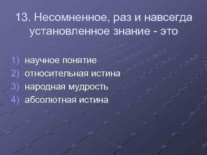 13. Несомненное, раз и навсегда установленное знание - это 1) научное понятие 13. Несомненное, раз и навсегда установленное знание - это 1) научное понятие