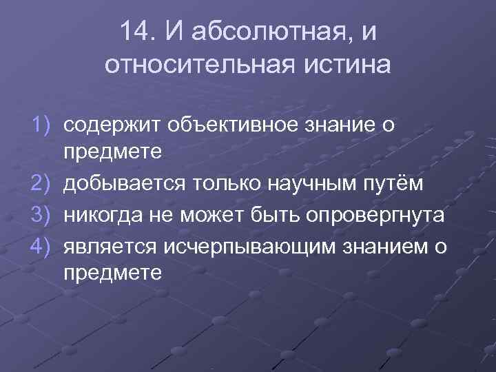 14. И абсолютная, и относительная истина 1) содержит объективное знание о 14. И абсолютная, и относительная истина 1) содержит объективное знание о