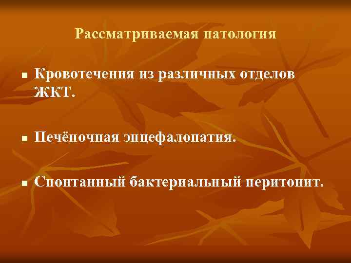 Рассматриваемая патология n Кровотечения из различных отделов ЖКТ. n Печёночная энцефалопатия. n Спонтанный бактериальный