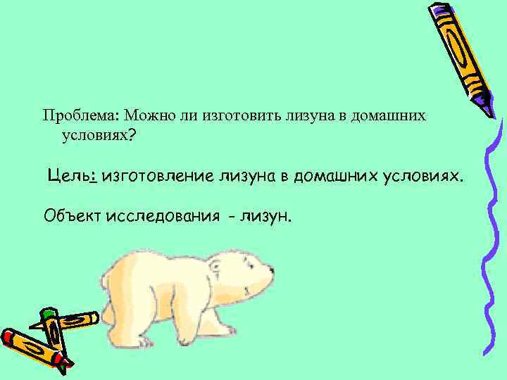 Проблема: Можно ли изготовить лизуна в домашних  условиях?  Цель: изготовление лизуна в