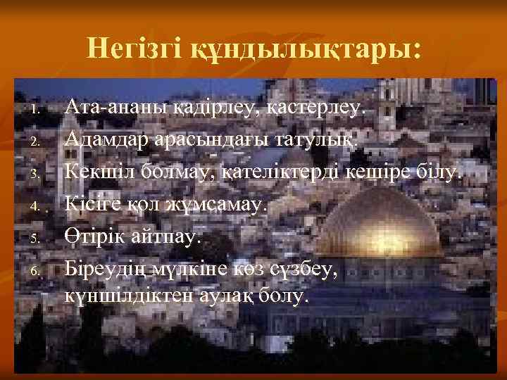   Негізгі құндылықтары: 1.  Ата-ананы қадірлеу, қастерлеу. 2.  Адамдар арасындағы татулық.