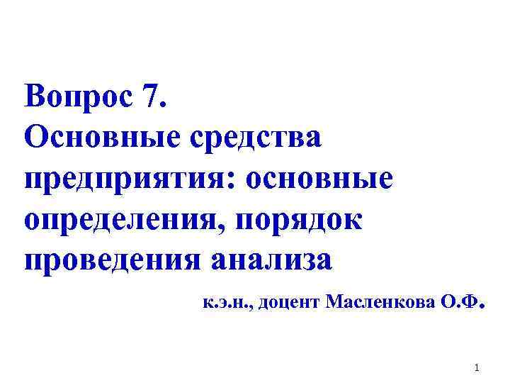 Вопрос 7. Основные средства предприятия: основные определения, порядок проведения анализа к. э. н. ,