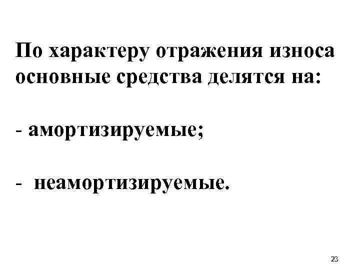 По характеру отражения износа основные средства делятся на: - амортизируемые; - неамортизируемые. 23 