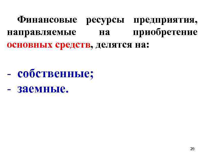 Финансовые ресурсы предприятия, направляемые на приобретение основных средств, делятся на: - собственные; - заемные.