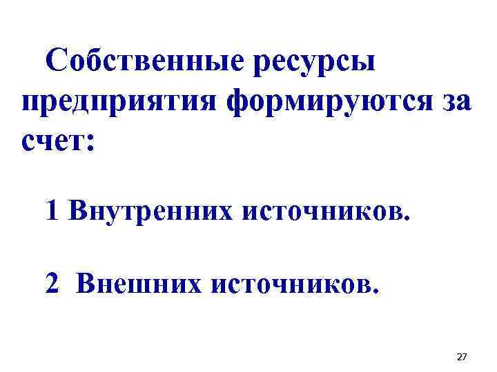 Собственные ресурсы предприятия формируются за счет: 1 Внутренних источников. 2 Внешних источников. 27 