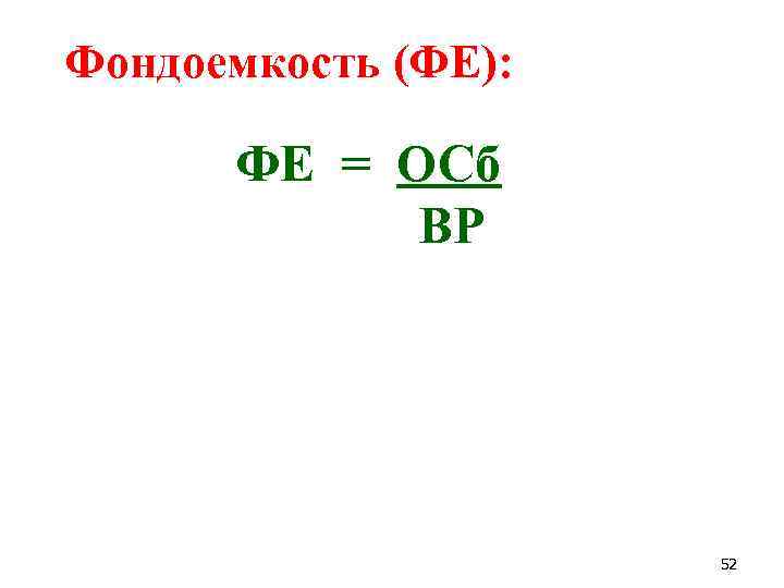 Фондоемкость (ФЕ): ФЕ = ОСб ВР 52 