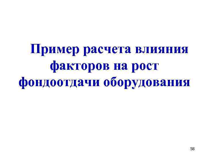 Пример расчета влияния факторов на рост фондоотдачи оборудования 58 