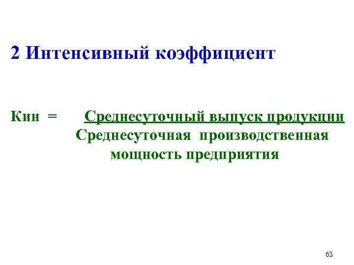  2 Интенсивный коэффициент Кин = Среднесуточный выпуск продукции Среднесуточная производственная мощность предприятия 63