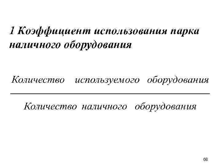 1 Коэффициент использования парка наличного оборудования 68 