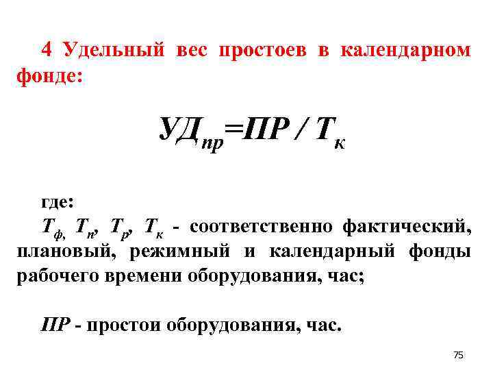 4 Удельный вес простоев в календарном фонде: УДпр=ПР / Тк где: Тф, Тп, Тр,