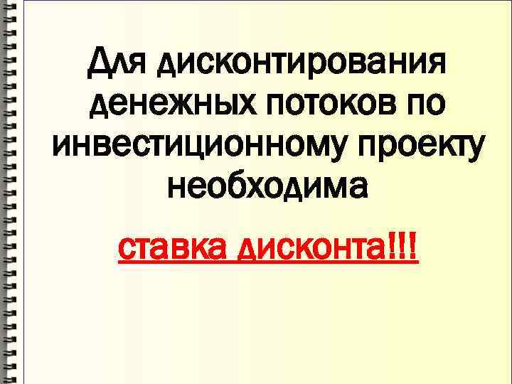  Для дисконтирования  денежных потоков по инвестиционному проекту  необходима  ставка дисконта!!!