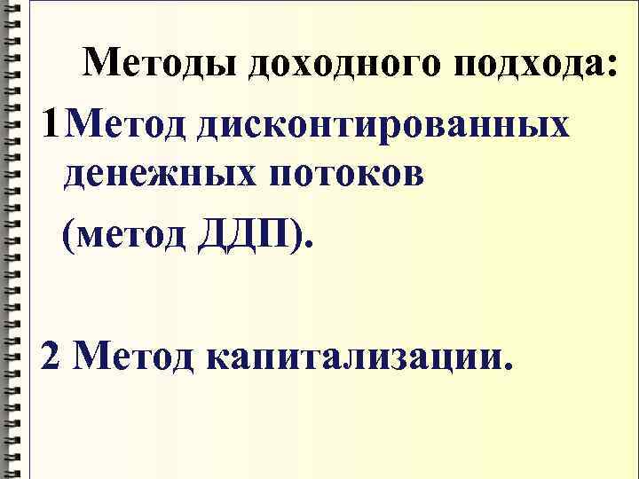   Методы доходного подхода: 1 Метод дисконтированных  денежных потоков  (метод ДДП).