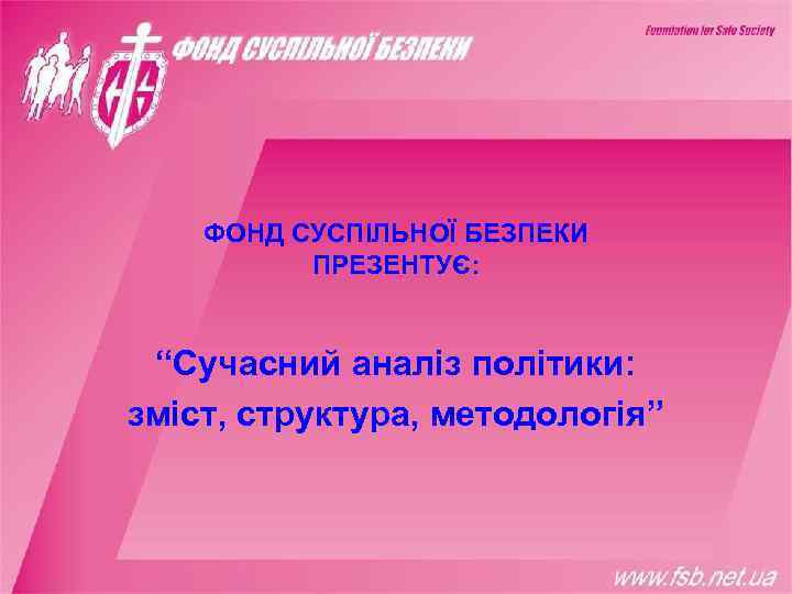   ФОНД СУСПІЛЬНОЇ БЕЗПЕКИ  ПРЕЗЕНТУЄ: “Сучасний аналіз політики: зміст, структура, методологія” 