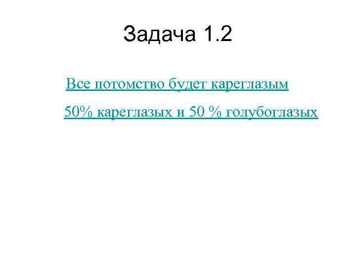   Задача 1. 2 Все потомство будет кареглазым 50% кареглазых и 50 %