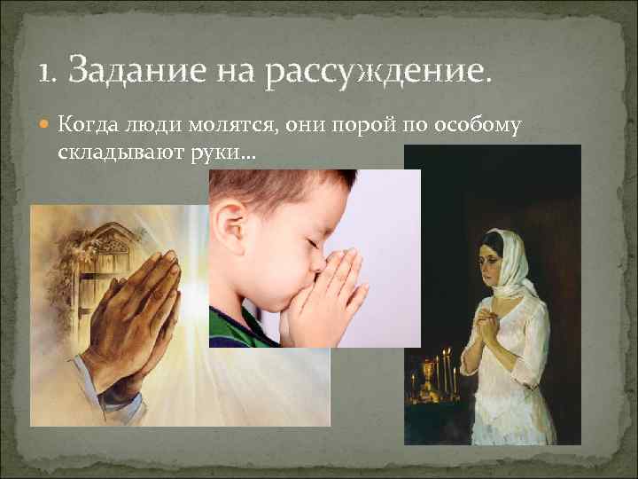 1. Задание на рассуждение. Когда люди молятся, они порой по особому складывают руки… 1. Задание на рассуждение. Когда люди молятся, они порой по особому складывают руки…