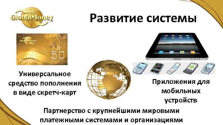 Развитие системы Универсальное средство пополнения в виде скретч-карт Приложения для мобильных устройств Партнерство с