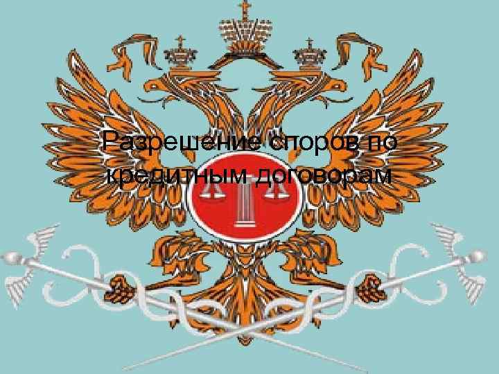 Разрешение споров по кредитным договорам 