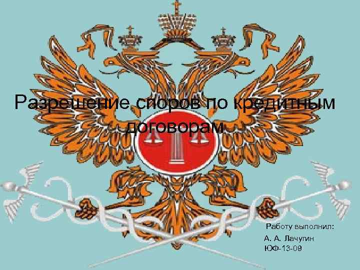 Разрешение споров по кредитным  договорам      Работу выполнил: 
