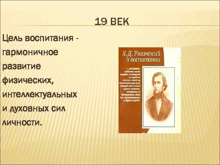     19 ВЕК Цель воспитания - гармоничное развитие физических, интеллектуальных и