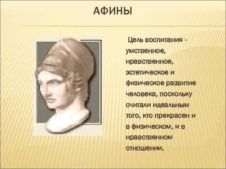 АФИНЫ  Цель воспитания - умственное, нравственное, эстетическое и физическое развитие человека, поскольку считали