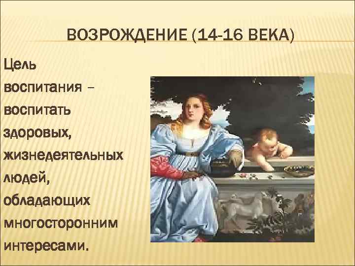   ВОЗРОЖДЕНИЕ (14 -16 ВЕКА) Цель воспитания – воспитать здоровых, жизнедеятельных людей, обладающих