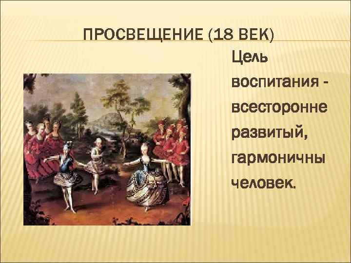 ПРОСВЕЩЕНИЕ (18 ВЕК)    Цель    воспитания -  