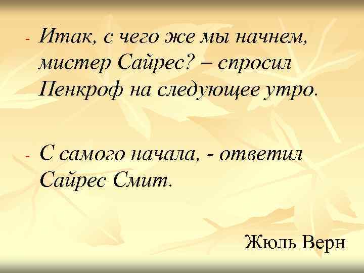 -  Итак, с чего же мы начнем, мистер Сайрес? – спросил Пенкроф на
