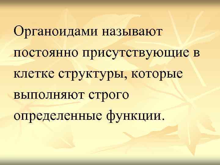 Органоидами называют постоянно присутствующие в клетке структуры, которые выполняют строго определенные функции. 
