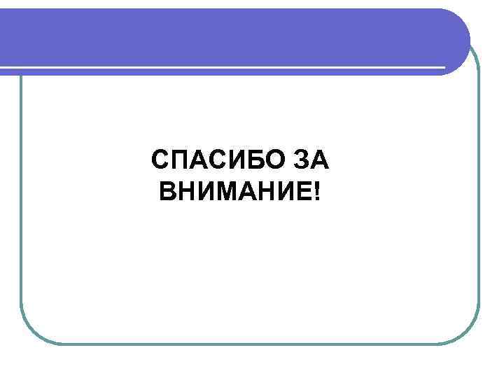 СПАСИБО ЗА ВНИМАНИЕ! 