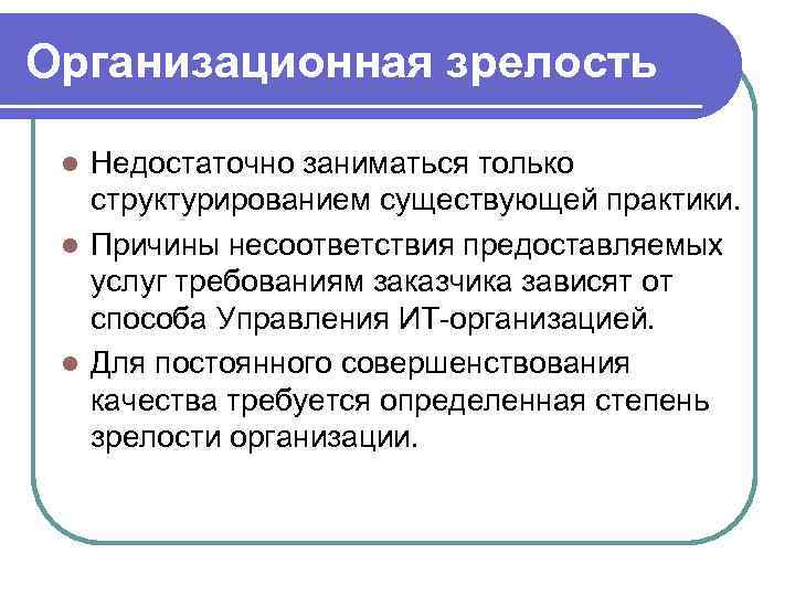 Организационная зрелость  l Недостаточно заниматься только  структурированием существующей практики.  l Причины