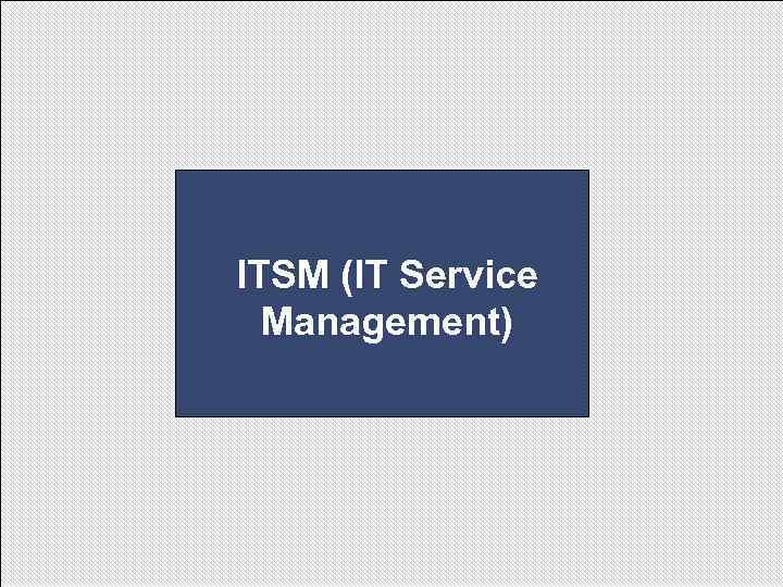 ITSM (IT Service Management) ITSM (IT Service Management)