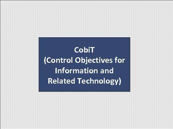 Cobi. T (Control Objectives for Information and Related Technology) Cobi. T (Control Objectives for Information and Related Technology)