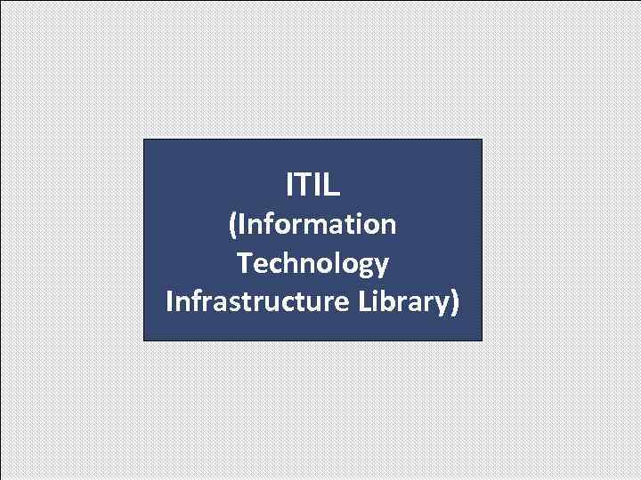 ITIL (Information Technology Infrastructure Library) ITIL (Information Technology Infrastructure Library)